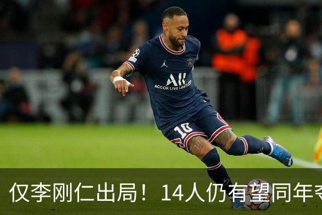 仅李刚仁出局！14人仍有望同年夺欧冠+世界杯：法国5人 葡萄牙4人