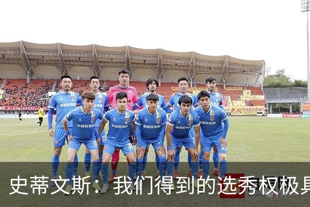 史蒂文斯：我们得到的选秀权极具想象空间 也许能让我们干票大的