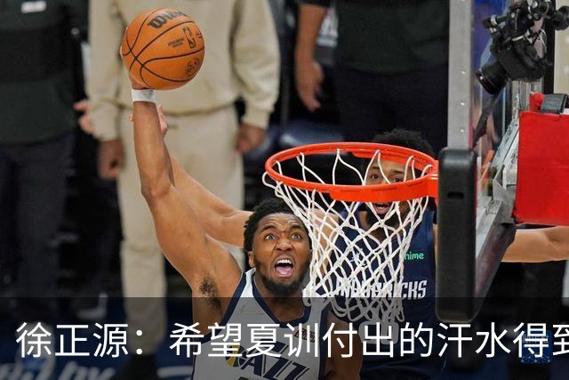 徐正源：希望夏训付出的汗水得到成果 引援方面一直在积极沟通