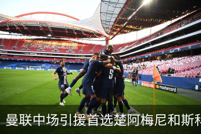 曼联中场引援首选楚阿梅尼和斯科特 与热刺抢荷兰边锋