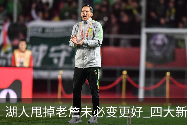 湖人甩掉老詹未必变更好 四大新援各有各的软肋