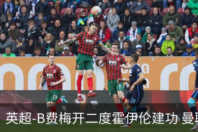 英超-B费梅开二度霍伊伦建功 曼联4-2谢菲联