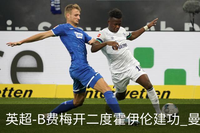 英超-B费梅开二度霍伊伦建功 曼联4-2谢菲联