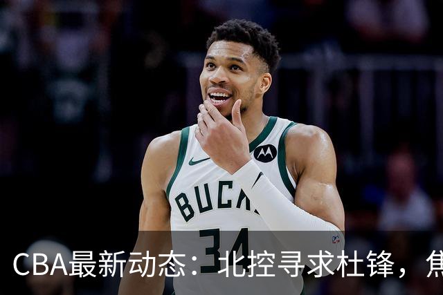 CBA最新动态：北控寻求杜锋，焦泊乔急于离队，朱芳雨重拾旧将